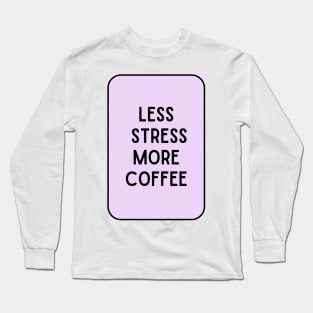 Less Stress More Coffee - Coffee Quotes Long Sleeve T-Shirt